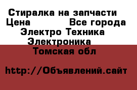 Стиралка на запчасти › Цена ­ 3 000 - Все города Электро-Техника » Электроника   . Томская обл.